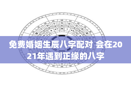 免费婚姻生辰八字配对 会在2021年遇到正缘的八字