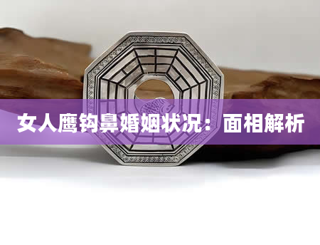 女人鹰钩鼻婚姻状况：面相解析