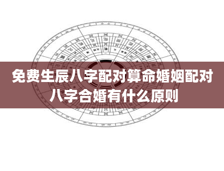 免费生辰八字配对算命婚姻配对 八字合婚有什么原则
