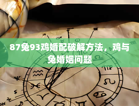 87兔93鸡婚配破解方法，鸡与兔婚姻问题
