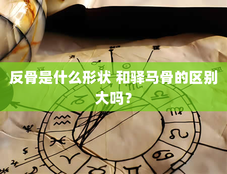 反骨是什么形状 和驿马骨的区别大吗？
