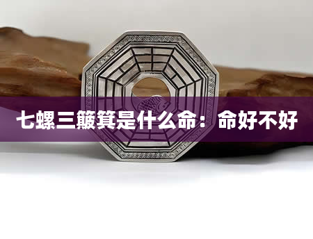 七螺三簸箕是什么命：命好不好