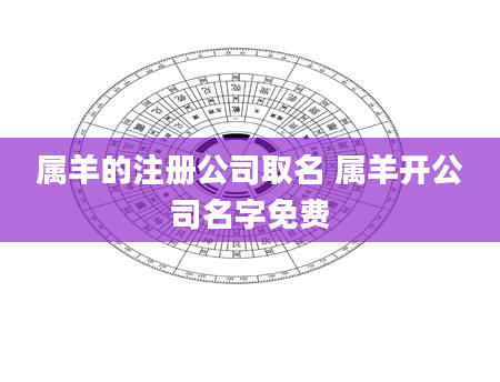 属羊的注册公司取名 属羊开公司名字免费