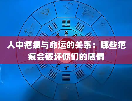 人中疤痕与命运的关系：哪些疤痕会破坏你们的感情