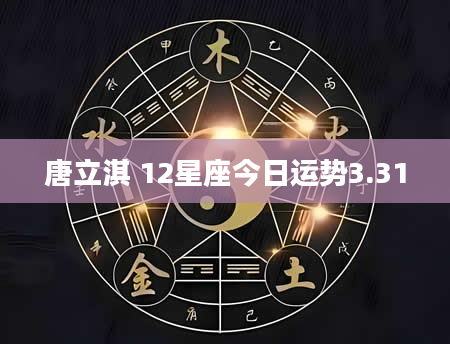 唐立淇 12星座今日运势3.31