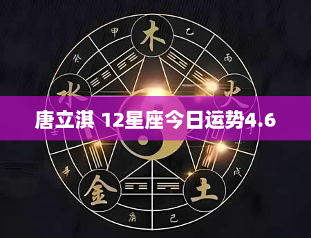 唐立淇 12星座今日运势4.6