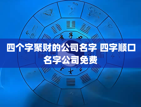 四个字聚财的公司名字 四字顺口名字公司免费