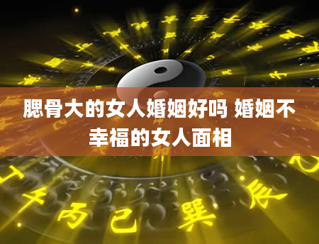 腮骨大的女人婚姻好吗 婚姻不幸福的女人面相