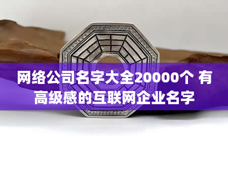 网络公司名字大全20000个 有高级感的互联网企业名字