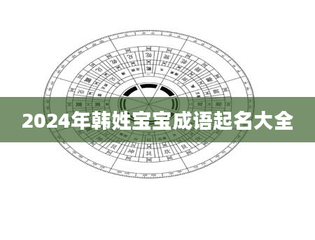 2024年韩姓宝宝成语起名大全