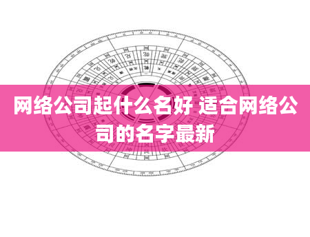 网络公司起什么名好 适合网络公司的名字最新
