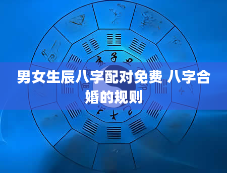 男女生辰八字配对免费 八字合婚的规则
