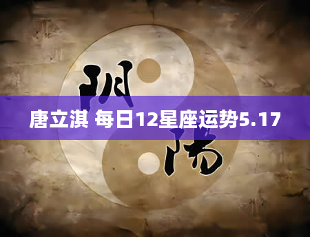 唐立淇 每日12星座运势5.17