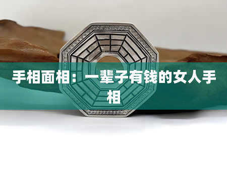 手相面相：一辈子有钱的女人手相