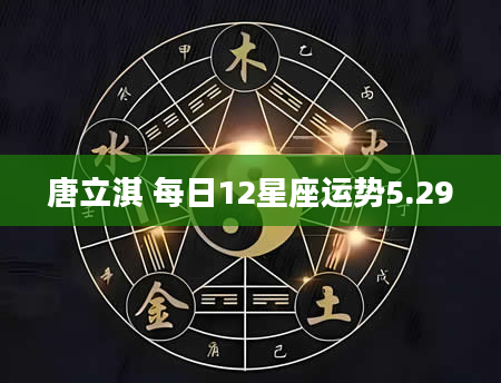 唐立淇 每日12星座运势5.29