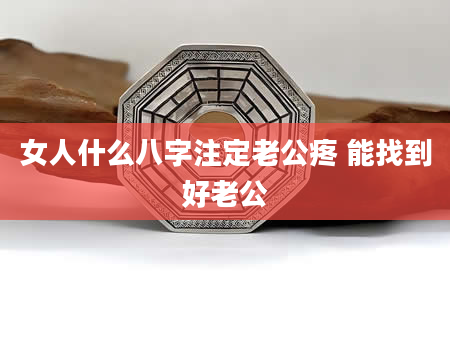 女人什么八字注定老公疼 能找到好老公