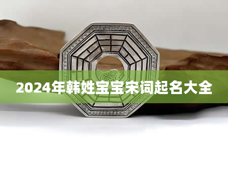 2024年韩姓宝宝宋词起名大全