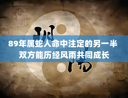 89年属蛇人命中注定的另一半 双方能历经风雨共同成长