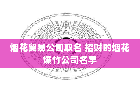 烟花贸易公司取名 招财的烟花爆竹公司名字