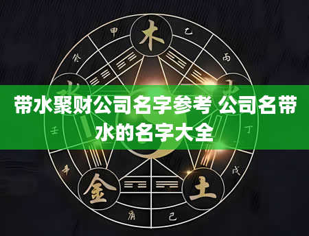 带水聚财公司名字参考 公司名带水的名字大全