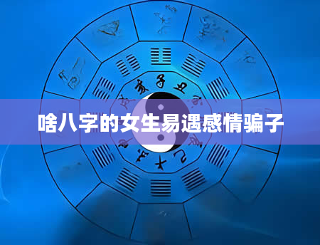 啥八字的女生易遇感情骗子