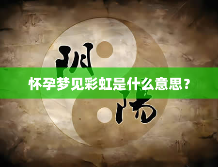怀孕梦见彩虹是什么意思？