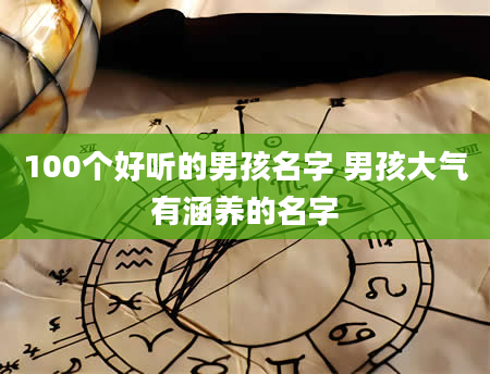 100个好听的男孩名字 男孩大气有涵养的名字