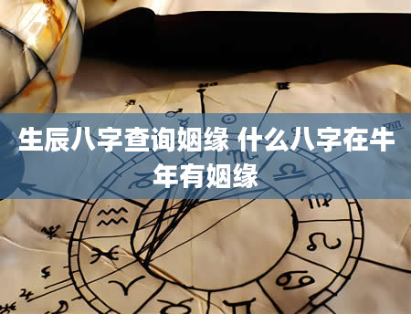 生辰八字查询姻缘 什么八字在牛年有姻缘