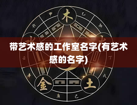 带艺术感的工作室名字(有艺术感的名字)