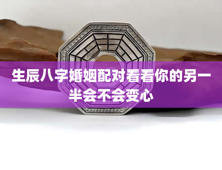 生辰八字婚姻配对看看你的另一半会不会变心
