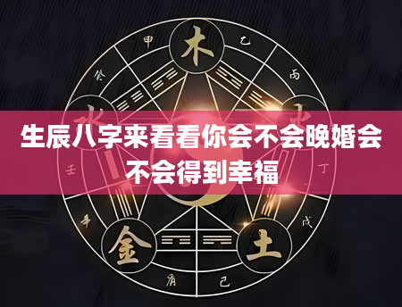 生辰八字来看看你会不会晚婚会不会得到幸福