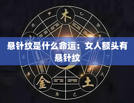 悬针纹是什么命运：女人额头有悬针纹