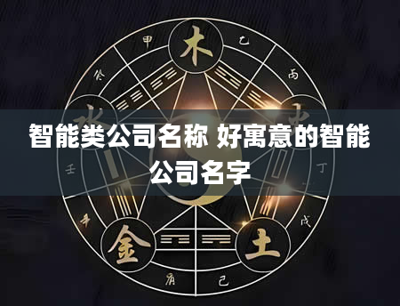智能类公司名称 好寓意的智能公司名字