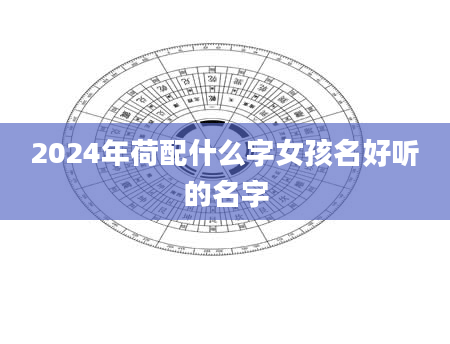 2024年荷配什么字女孩名好听的名字