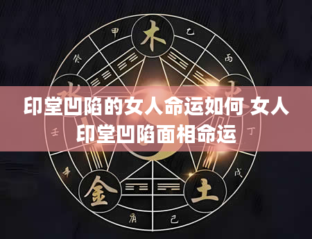 印堂凹陷的女人命运如何 女人印堂凹陷面相命运