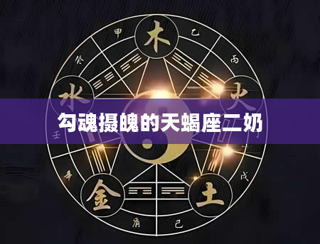 勾魂摄魄的天蝎座二奶