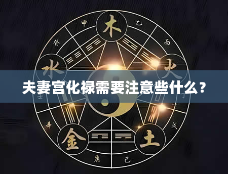 夫妻宫化禄需要注意些什么？