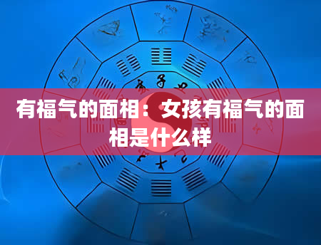 有福气的面相：女孩有福气的面相是什么样