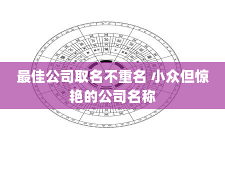 最佳公司取名不重名 小众但惊艳的公司名称