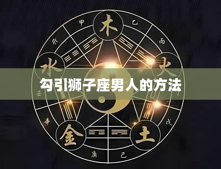 勾引狮子座男人的方法