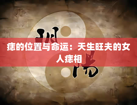 痣的位置与命运：天生旺夫的女人痣相