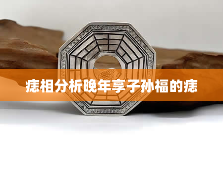 痣相分析晚年享子孙福的痣