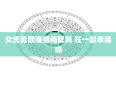女虎男猴婚姻相配吗 在一起幸福吗