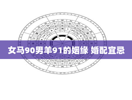 女马90男羊91的姻缘 婚配宜忌