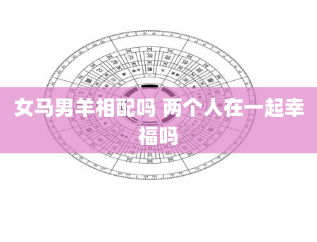 女马男羊相配吗 两个人在一起幸福吗
