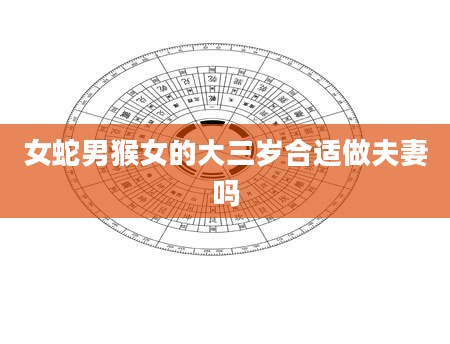 女蛇男猴女的大三岁合适做夫妻吗