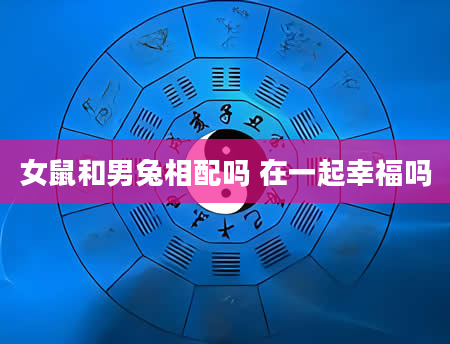 女鼠和男兔相配吗 在一起幸福吗