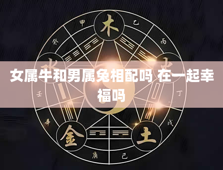 女属牛和男属兔相配吗 在一起幸福吗