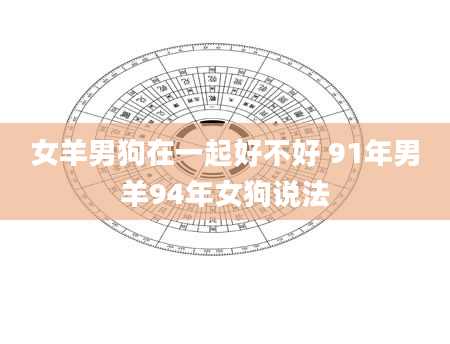 女羊男狗在一起好不好 91年男羊94年女狗说法