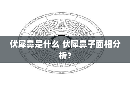 伏犀鼻是什么 伏犀鼻子面相分析？